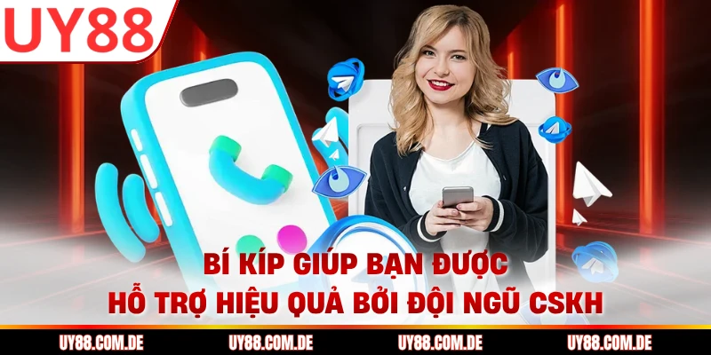 Bí kíp giúp bạn được hỗ trợ hiệu quả bởi đội ngũ CSKH