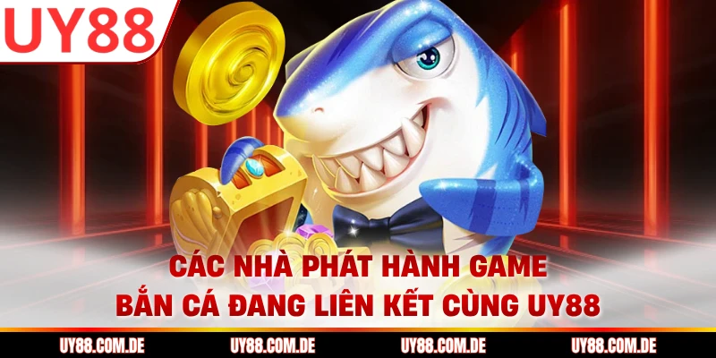 Các nhà phát hành game bắn cá đang liên kết cùng UY88
