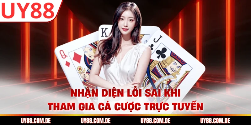 Nhận diện lỗi sai khi tham gia cá cược trực tuyến